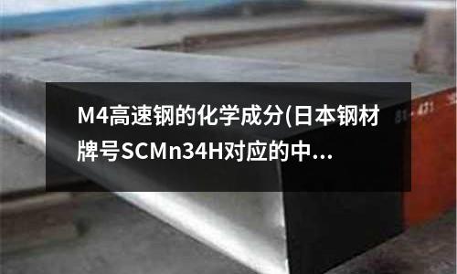 M4高速钢的化学成分(日本钢材牌号SCMn34H对应的中国牌号)