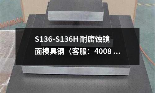 S136-S136H 耐腐蚀镜面模具钢(客服:4008 301 302)