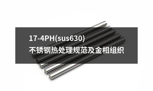 17-4PH(sus630)不锈钢热处理规范及金相组织
