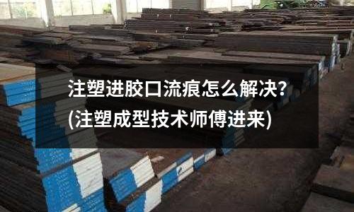 注塑进胶口流痕怎么解决?(注塑成型技术师傅进来)
