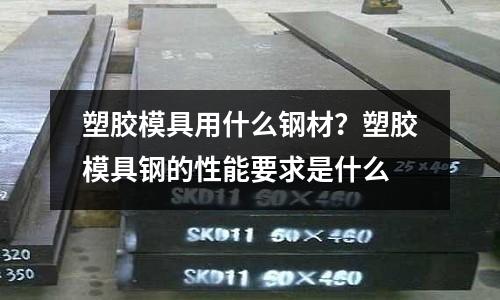 塑胶模具用什么钢材?塑胶模具钢的性能要求是什么