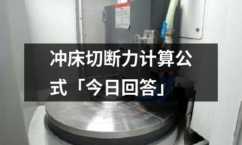 冲床切断力计算公式「今日回答」