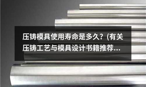 压铸模具使用寿命是多久?(有关压铸工艺与模具设计书籍推荐)