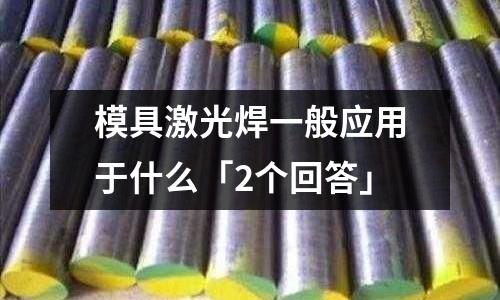模具激光焊一般应用于什么「2个回答」