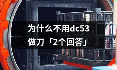为什么不用dc53做刀「2个回答」