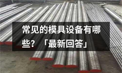 常见的模具设备有哪些?「最新回答」