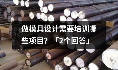 做模具设计需要培训哪些项目?「2个回答」
