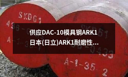 供应DAC-10模具钢ARK1日本(日立)ARK1耐磨性模具