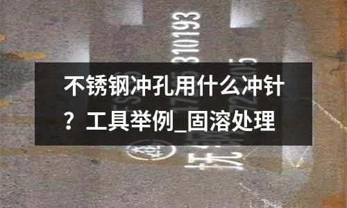 不锈钢冲孔用什么冲针?工具举例_固溶处理