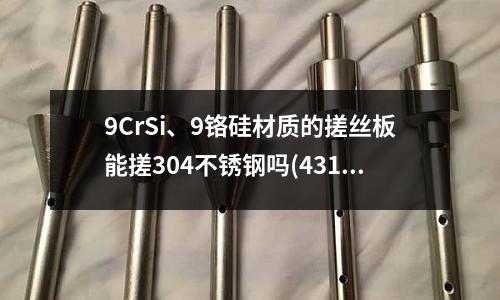 9CrSi、9铬硅材质的搓丝板能搓304不锈钢吗(431棒材1Cr17Ni2不锈钢棒有没有)