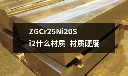 ZGCr25Ni20Si2什么材质_材质硬度