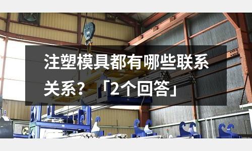注塑模具都有哪些联系关系?「2个回答」