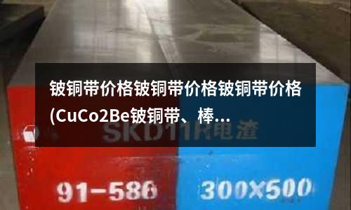 铍铜带价格铍铜带价格铍铜带价格(CuCo2Be铍铜带、棒、线、型材)