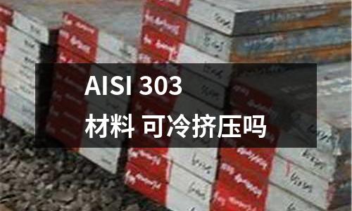 AISI 303 材料 可冷挤压吗