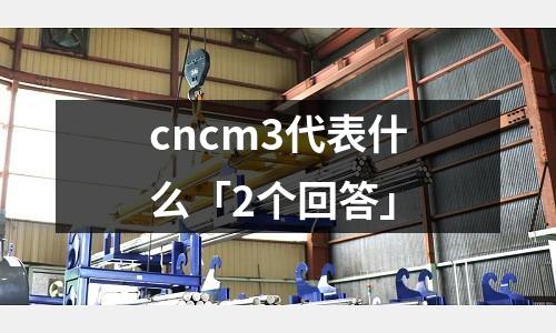 cncm3代表什么「2个回答」