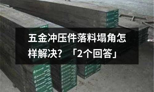 五金冲压件落料塌角怎样解决?「2个回答」