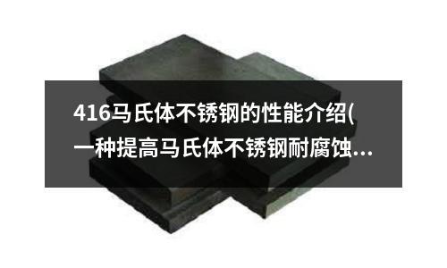 416马氏体不锈钢的性能介绍(一种提高马氏体不锈钢耐腐蚀性的方法)