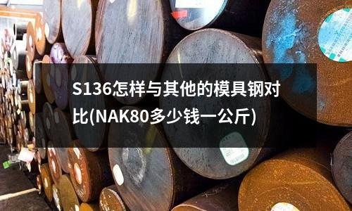 S136怎样与其他的模具钢对比(NAK80多少钱一公斤)