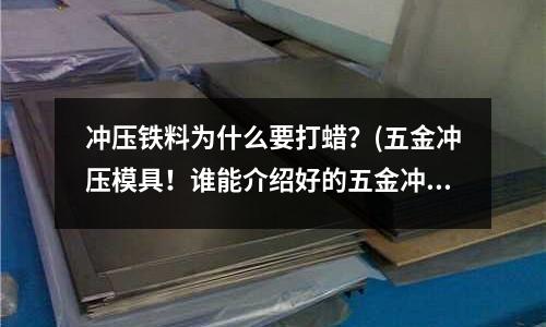 冲压铁料为什么要打蜡?(五金冲压模具!谁能介绍好的五金冲压模具给我?)