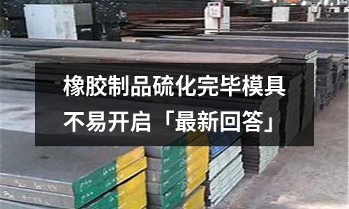 橡胶制品硫化完毕模具不易开启「最新回答」