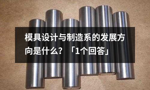 模具设计与制造系的发展方向是什么?「1个回答」