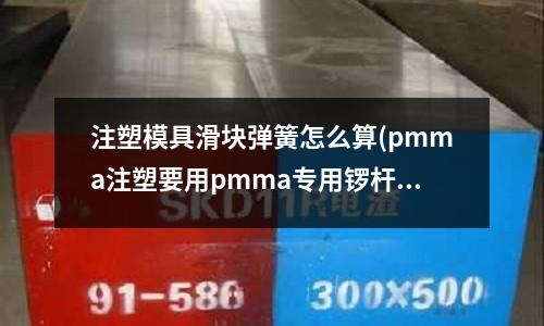注塑模具滑块弹簧怎么算(pmma注塑要用pmma专用锣杆吗)