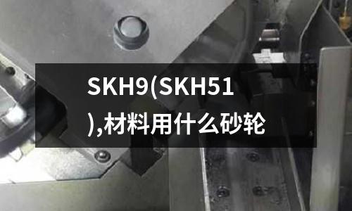 SKH9(SKH51),材料用什么砂轮