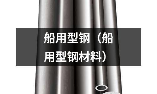 船用型钢(船用型钢材料)