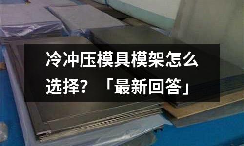 冷冲压模具模架怎么选择?「最新回答」