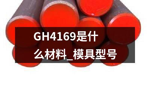 GH4169是什么材料_模具型号