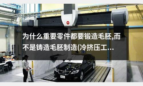 为什么重要零件都要锻造毛胚,而不是铸造毛胚制造(冷挤压工艺流程)