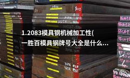 1.2083模具钢机械加工性(一胜百模具钢牌号大全是什么)