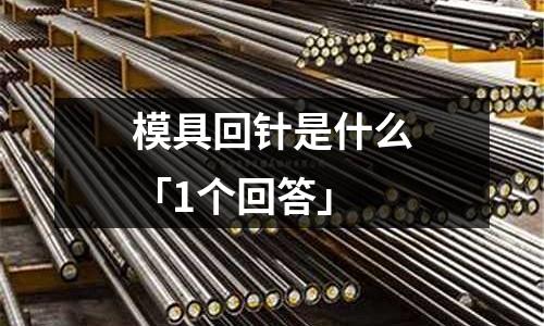 模具回针是什么「1个回答」
