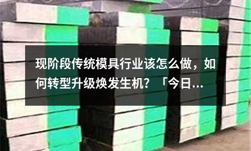现阶段传统模具行业该怎么做,如何转型升级焕发生机?「今日回答」