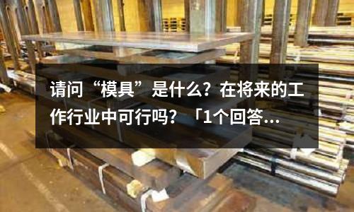 请问“模具”是什么?在将来的工作行业中可行吗?「1个回答」(冷焊与热焊什么区别?「1个回答」)