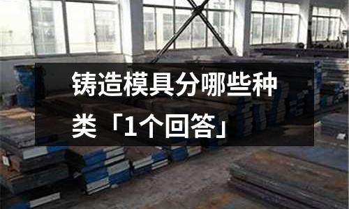 铸造模具分哪些种类「1个回答」