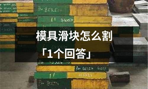 模具滑块怎么割「1个回答」
