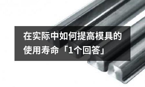 在实际中如何提高模具的使用寿命「1个回答」