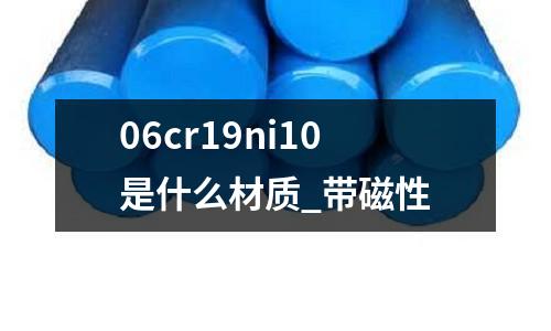 06cr19ni10是什么材质_带磁性