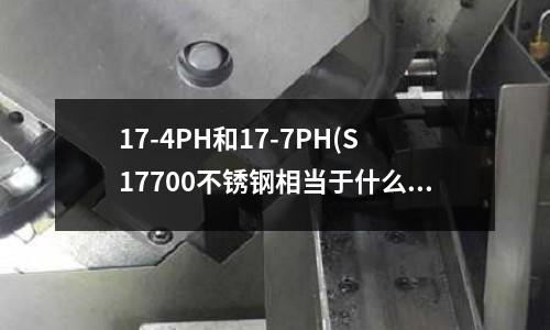 17-4PH和17-7PH(S17700不锈钢相当于什么材料)