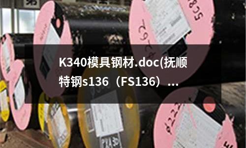 K340模具钢材.doc(抚顺特钢s136(FS136)模具钢)
