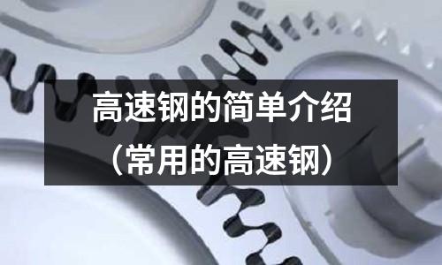 高速钢的简单介绍(常用的高速钢)
