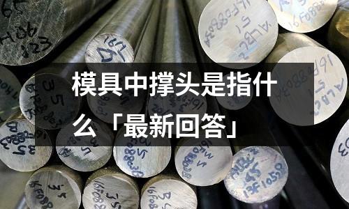 模具中撑头是指什么「最新回答」