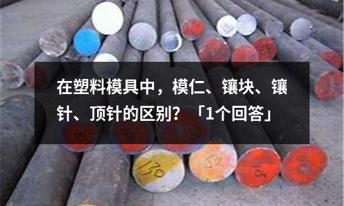 在塑料模具中,模仁、镶块、镶针、顶针的区别?「1个回答」