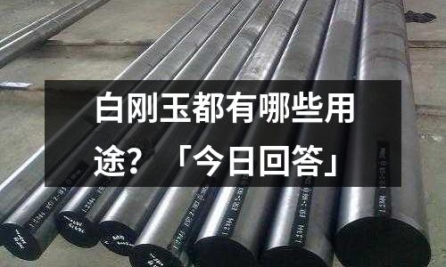 白刚玉都有哪些用途?「今日回答」
