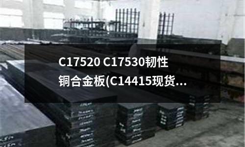 C17520 C17530韧性铜合金板(C14415现货 C14415铜合金)