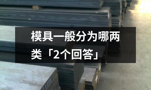模具一般分为哪两类「2个回答」