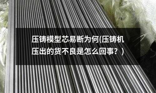 压铸模型芯易断为何(压铸机压出的货不良是怎么回事?)