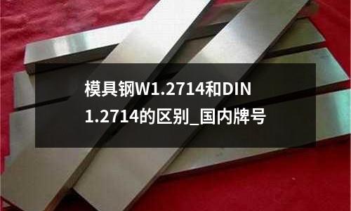 模具钢W1.2714和DIN1.2714的区别_国内牌号
