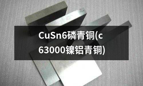 CuSn6磷青铜(c63000镍铝青铜)